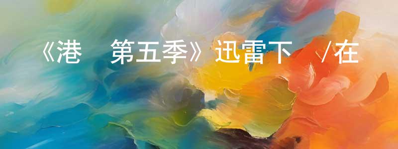 陳雨生發布《港灣第五季》迅雷下載/在線觀看-魔幻科幻-美劇天堂